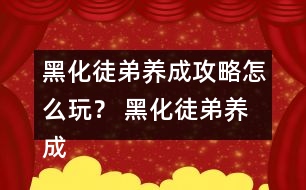 黑化徒弟養(yǎng)成攻略怎么玩？ 黑化徒弟養(yǎng)成攻略攻略