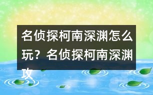 名偵探柯南深淵怎么玩？名偵探柯南深淵攻略