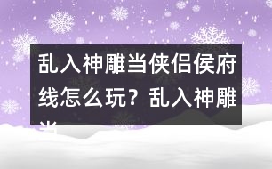 亂入神雕當(dāng)俠侶侯府線怎么玩？亂入神雕當(dāng)俠侶侯府線攻略