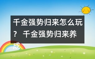 千金強勢歸來怎么玩？ 千金強勢歸來養(yǎng)成攻略