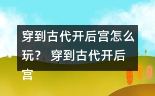 穿到古代開(kāi)后宮怎么玩？ 穿到古代開(kāi)后宮好感度攻略