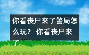 你看喪尸來了警局怎么玩？ 你看喪尸來了警局攻略