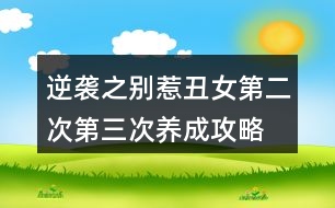 逆襲之別惹丑女第二次、第三次養(yǎng)成攻略