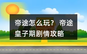 帝途怎么玩？ 帝途皇子期劇情攻略