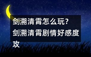 劍溯清霄怎么玩？ 劍溯清霄劇情好感度攻略