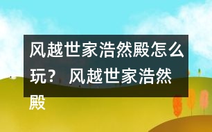 風越世家浩然殿怎么玩？ 風越世家浩然殿攻略