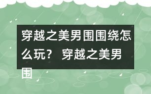 穿越之美男圍圍繞怎么玩？ 穿越之美男圍圍繞攻略