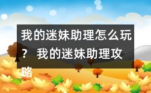 我的迷妹助理怎么玩？ 我的迷妹助理攻略