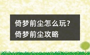 倚夢(mèng)前塵怎么玩？ 倚夢(mèng)前塵攻略