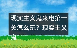 現(xiàn)實(shí)主義鬼來(lái)電第一關(guān)怎么玩？現(xiàn)實(shí)主義鬼來(lái)電第一關(guān)攻略