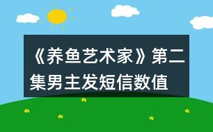 《養(yǎng)魚(yú)藝術(shù)家》第二集男主發(fā)短信數(shù)值、身份判定攻略、數(shù)值