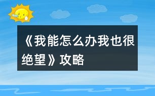 《我能怎么辦我也很絕望》攻略