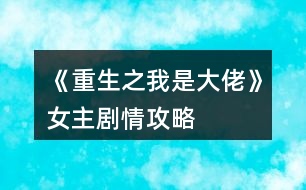 《重生之我是大佬》女主劇情攻略