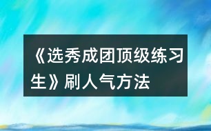 《選秀成團頂級練習(xí)生》刷人氣方法