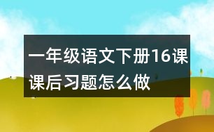 一年級語文下冊16課課后習(xí)題怎么做