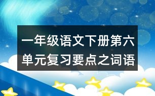 一年級語文下冊第六單元復(fù)習(xí)要點(diǎn)之詞語拓展