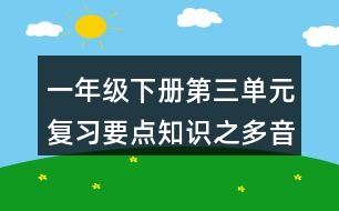 一年級下冊第三單元復(fù)習(xí)要點知識之多音字與近反義詞