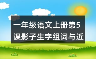 一年級語文上冊第5課影子生字組詞與近反義詞