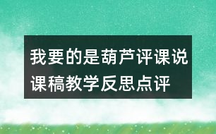 我要的是葫蘆評課說課稿教學(xué)反思點評