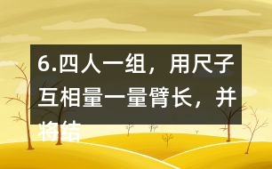 6.四人一組，用尺子互相量一量臂長(zhǎng)，并將結(jié)果填在表中。