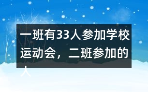 一班有33人參加學校運動會，二班參加的人數(shù)比一班多4人。