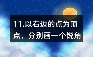 11.以右邊的點為頂點，分別畫一個銳角、直角和鈍角。