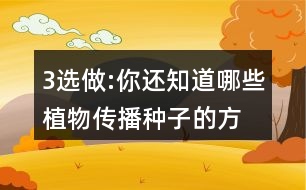 3、選做:你還知道哪些植物傳播種子的方法?可以選用下面的詞語(yǔ)，仿照課文說一說。