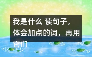 我是什么 讀句子，體會加點(diǎn)的詞，再用它們說句子。 課后練習(xí)題答案