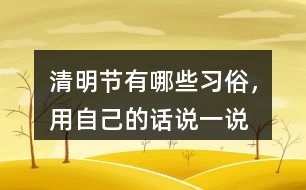 清明節(jié)有哪些習(xí)俗，用自己的話說(shuō)一說(shuō)