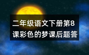 二年級(jí)語(yǔ)文下冊(cè)第8課彩色的夢(mèng)課后題答案分析