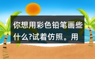 你想用彩色鉛筆畫些什么?試著仿照。用自己的話說一說