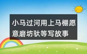 小馬過河用上馬棚愿意磨坊馱等寫故事