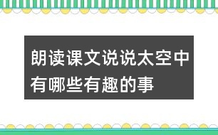 朗讀課文說說太空中有哪些有趣的事