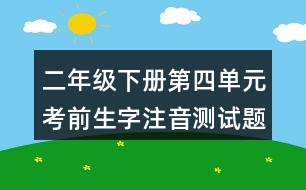 二年級(jí)下冊第四單元考前生字注音測試題