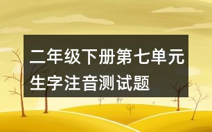 二年級(jí)下冊第七單元生字注音測試題