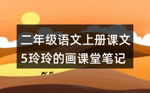 二年級(jí)語(yǔ)文上冊(cè)課文5玲玲的畫(huà)課堂筆記課后生字組詞