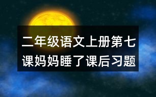 二年級語文上冊第七課媽媽睡了課后習(xí)題參考答案