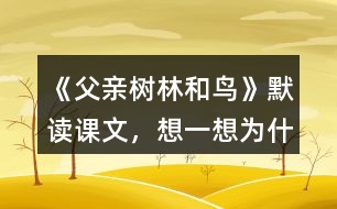 《父親、樹林和鳥》默讀課文，想一想：為什么說“我真高興，父親不是獵人”？