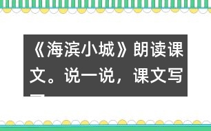 《海濱小城》朗讀課文。說一說，課文寫了海濱小城的哪些景象？這些景象是什么樣的？