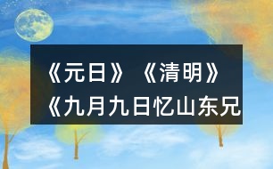 《元日》 《清明》 《九月九日憶山東兄弟》這三首詩分別寫的是哪個(gè)傳統(tǒng)節(jié)日？寫出了什么樣的節(jié)日情景？