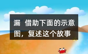 漏  借助下面的示意圖，復(fù)述這個(gè)故事