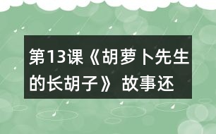 第13課《胡蘿卜先生的長(zhǎng)胡子》 故事還沒(méi)有結(jié)束，你認(rèn)為后來(lái)可能會(huì)發(fā)生什么事情？你為什么這樣想？聽(tīng)老師把故事講完，看看自己的預(yù)測(cè)和故事有哪些相同和不同。