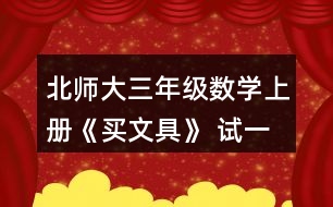 北師大三年級(jí)數(shù)學(xué)上冊(cè)《買文具》 試一試 1.淘氣買的鋼筆比現(xiàn)在文具店里的鋼筆每支貴多少元? 2.結(jié)合上面的情境說(shuō)說(shuō)下面算式的意思，并算一算。