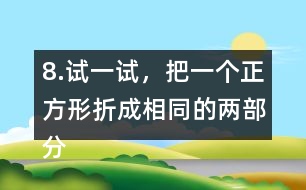 8.試一試，把一個(gè)正方形折成相同的兩部分。