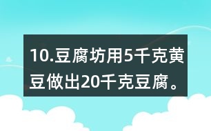 10.豆腐坊用5千克黃豆做出20千克豆腐。照這樣計(jì)算，用75千克黃豆可以做出多少千克豆腐?