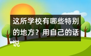 這所學校有哪些特別的地方？用自己的話說一說。