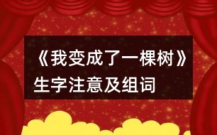 《我變成了一棵樹(shù)》生字注意及組詞