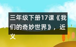 三年級下冊17課《我們的奇妙世界》，近義詞和反義詞