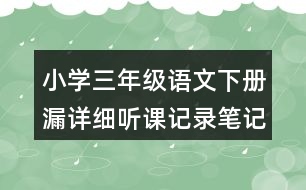 小學(xué)三年級語文下冊漏詳細(xì)聽課記錄筆記