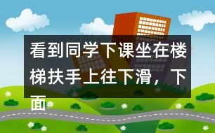 看到同學(xué)下課坐在樓梯扶手上往下滑，下面誰更加會被接受，說說理由